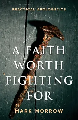 Viera, za ktorú sa oplatí bojovať: Praktická apologetika - A Faith Worth Fighting For: Practical Apologetics
