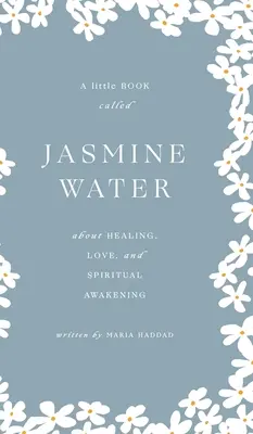 Jasmínová voda: Jasmínová kniha: malá kniha o liečení, láske a duchovnom prebudení - Jasmine Water: A little Book about Healing, Love, and Spiritual Awakening