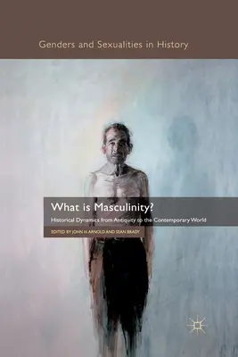Čo je mužnosť? Historická dynamika od staroveku po súčasnosť - What Is Masculinity?: Historical Dynamics from Antiquity to the Contemporary World