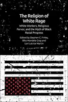 Náboženstvo bieleho hnevu: bieli robotníci, náboženský zápal a mýtus černošského rasového pokroku - The Religion of White Rage: White Workers, Religious Fervor, and the Myth of Black Racial Progress