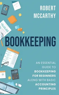 Vedenie účtovníctva: Základný sprievodca účtovníctvom pre začiatočníkov spolu so základnými účtovnými princípmi - Bookkeeping: An Essential Guide to Bookkeeping for Beginners along with Basic Accounting Principles