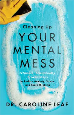 Upratovanie duševného neporiadku: 5 jednoduchých, vedecky overených krokov na zníženie úzkosti, stresu a toxického myslenia. - Cleaning Up Your Mental Mess: 5 Simple, Scientifically Proven Steps to Reduce Anxiety, Stress, and Toxic Thinking