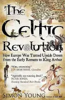 Keltská revolúcia - Ako sa Európa obrátila naruby od prvých Rimanov po kráľa Artuša - Celtic Revolution - How Europe Was Turned Upside Down from the Early Romans to King Arthur