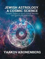 Židovská astrológia, kozmická veda: Tóra, Talmud a Zohar: diela o duchovnej astrológii - Jewish Astrology, A Cosmic Science: Torah, Talmud and Zohar Works on Spiritual Astrology