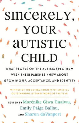 S úctou, Vaše autistické dieťa: Čo by si ľudia s autizmom priali, aby ich rodičia vedeli o dospievaní, prijatí a identite - Sincerely, Your Autistic Child: What People on the Autism Spectrum Wish Their Parents Knew about Growing Up, Acceptance, and Identity