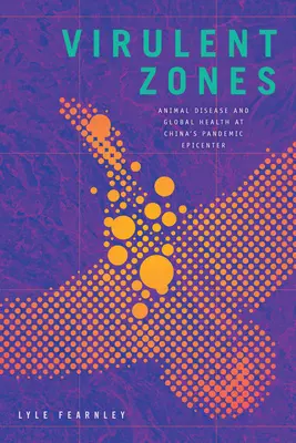 Virulentné zóny: Choroby zvierat a globálne zdravie v čínskom pandemickom epicentre - Virulent Zones: Animal Disease and Global Health at China's Pandemic Epicenter