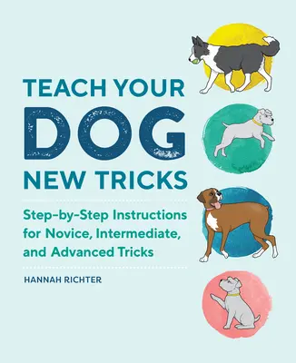 Naučte svojho psa novým trikom: Vydajte sa na cestu: krok za krokom návod na začiatočnícke, stredne pokročilé a pokročilé triky - Teach Your Dog New Tricks: Step-By-Step Instructions for Novice, Intermediate, and Advanced Tricks