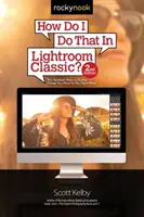 Ako to urobiť v programe Lightroom Classic?: Najrýchlejšie spôsoby, ako robiť veci, ktoré chcete robiť, práve teraz! (2. vydanie) - How Do I Do That in Lightroom Classic?: The Quickest Ways to Do the Things You Want to Do, Right Now! (2nd Edition)