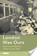 Londýn bol náš: Denníky a spomienky na bombardovanie Londýna - London Was Ours: Diaries and Memoirs of the London Blitz