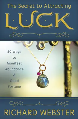 Tajomstvo priťahovania šťastia: 50 spôsobov, ako manifestovať hojnosť a šťastie - The Secret to Attracting Luck: 50 Ways to Manifest Abundance & Good Fortune