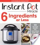 Instant Pot Miracle 6 ingrediencií alebo menej: 100 receptov na jednoduché jedlá na každý deň - Instant Pot Miracle 6 Ingredients or Less: 100 No-Fuss Recipes for Easy Meals Every Day