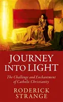 Cesta do svetla - Výzva a očarenie katolíckeho kresťanstva - Journey into Light - The Challenge and Enchantment of Catholic Christianity