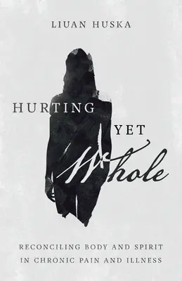 Bolesť, ale celá: Zosúladenie tela a ducha pri chronickej bolesti a chorobe - Hurting Yet Whole: Reconciling Body and Spirit in Chronic Pain and Illness