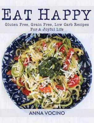 Jedzte šťastne: Bezlepkové, bezobilninové a nízkokalorické recepty pre radostný život - Eat Happy: Gluten Free, Grain Free, Low Carb Recipes for a Joyful Life
