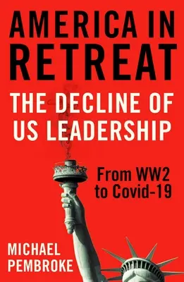 Amerika na ústupe: Úpadok nášho vodcovstva od druhej svetovej vojny po Covid-19 - America in Retreat: The Decline of Us Leadership from Ww2 to Covid-19