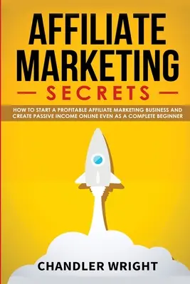 Affiliate Marketing: Tajomstvá - Ako začať ziskové podnikanie v oblasti affiliate marketingu a generovať pasívne príjmy online aj ako úplný - Affiliate Marketing: Secrets - How to Start a Profitable Affiliate Marketing Business and Generate Passive Income Online, Even as a Complet
