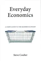 Everyday Economics: Všedná každodennosť: Príručka pre používateľa modernej ekonomiky - Everyday Economics: A User's Guide to the Modern Economy