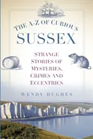A-Z zvedavého Sussexu: Podivné príbehy o záhadách, zločinoch a výstrednostiach - The A-Z of Curious Sussex: Strange Stories of Mysteries, Crimes and Eccentrics