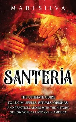 Santera: Ultimátny sprievodca kúzlami, rituálmi, orishami a praktikami Lucum spolu s históriou toho, ako Yoruba žila ďalej - Santera: The Ultimate Guide to Lucum Spells, Rituals, Orishas, and Practices, Along with the History of How Yoruba Lived On in