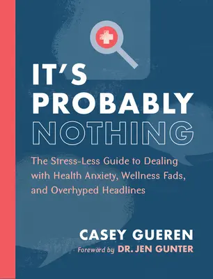 Pravdepodobne to nič nie je: Sprievodca bez stresu, ako sa vyrovnať so zdravotnými obavami, módnymi trendmi v oblasti wellness a prehnane populárnymi titulkami - It's Probably Nothing: The Stress-Less Guide to Dealing with Health Anxiety, Wellness Fads, and Overhyped Headlines