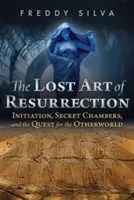 Stratené umenie vzkriesenia: Zasvätenie, tajné komnaty a hľadanie iného sveta - The Lost Art of Resurrection: Initiation, Secret Chambers, and the Quest for the Otherworld