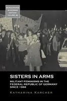 Sestry v zbrani: Militantný feminizmus v Spolkovej republike Nemecko od roku 1968 - Sisters in Arms: Militant Feminisms in the Federal Republic of Germany Since 1968