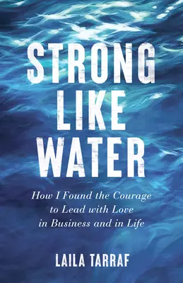 Silný ako voda: Ako som našiel odvahu viesť s láskou v podnikaní a v živote - Strong Like Water: How I Found the Courage to Lead with Love in Business and in Life