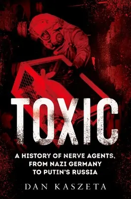 Toxic: Od nacistického Nemecka po Putinovo Rusko - Toxic: A History of Nerve Agents, from Nazi Germany to Putin's Russia