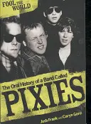Fool The World - The Oral History of A Band Called Pixies