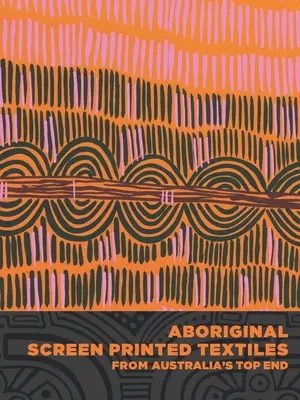 Domorodý sieťotlačový textil z austrálskeho Top Endu - Aboriginal Screen-Printed Textiles from Australia's Top End