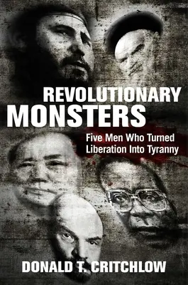 Revolučné monštrá: Päť mužov, ktorí premenili oslobodenie na tyraniu - Revolutionary Monsters: Five Men Who Turned Liberation Into Tyranny
