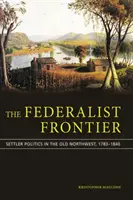 Federalistická hranica: politika osadníkov na starom severozápade v rokoch 1783-1840 - The Federalist Frontier: Settler Politics in the Old Northwest, 1783-1840