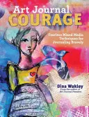 Umelecký časopis Odvaha: Nebojácne techniky zmiešaných médií na odvážne písanie denníkov - Art Journal Courage: Fearless Mixed Media Techniques for Journaling Bravely