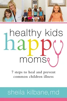 Zdravé deti, šťastné mamy: 7 krokov na liečenie a prevenciu bežných detských chorôb - Healthy Kids, Happy Moms: 7 Steps to Heal and Prevent Common Childhood Illnesses