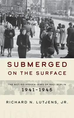 Ponorený na hladine: Židia v nacistickom Berlíne v rokoch 1941 - 1945: nie príliš skrytí - Submerged on the Surface: The Not-So-Hidden Jews of Nazi Berlin, 1941-1945