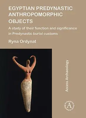 Egyptské preddynastické antropomorfné predmety: Štúdia o ich funkcii a význame v preddynastických pohrebných zvykoch - Egyptian Predynastic Anthropomorphic Objects: A Study of Their Function and Significance in Predynastic Burial Customs