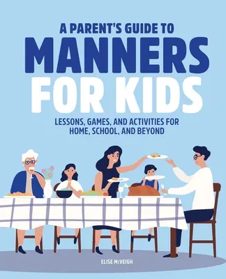 Rodičovský sprievodca správaním pre deti: Príručka správania: lekcie, hry a aktivity pre domácnosť, školu a iné oblasti - A Parent's Guide to Manners for Kids: Lessons, Games, and Activities for Home, School, and Beyond