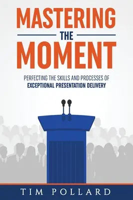 Ovládnutie okamihu: Zdokonaľovanie zručností a procesov výnimočného prednesu prezentácií - Mastering the Moment: Perfecting the Skills and Processes of Exceptional Presentation Delivery