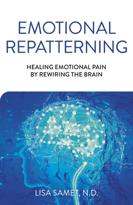 Emotional Repatterning: Uzdravenie emocionálnej bolesti prepájaním mozgu - Emotional Repatterning: Healing Emotional Pain by Rewiring the Brain