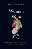 Ženy, ktoré lietajú: Bohyne, čarodejnice, mystičky a iné ženy vo vzduchu - Women Who Fly: Goddesses, Witches, Mystics, and Other Airborne Females