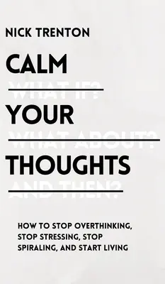 Upokojte svoje myšlienky: Prestaňte premýšľať, prestaňte sa stresovať, zastavte špirály a začnite žiť - Calm Your Thoughts: Stop Overthinking, Stop Stressing, Stop Spiraling, and Start Living