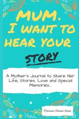 Mami, chcem počuť tvoj príbeh: Chcela by som, aby si mi povedala, čo si o mne myslela. - Mum, I Want To Hear Your Story: A Mothers Journal To Share Her Life, Stories, Love And Special Memories