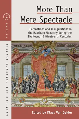 Viac než len podívaná: Korunovácie a inaugurácie v habsburskej monarchii v 18. a 19. storočí - More Than Mere Spectacle: Coronations and Inaugurations in the Habsburg Monarchy During the Eighteenth and Nineteenth Centuries