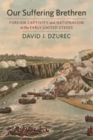 Naši trpiaci bratia: Zahraničné zajatie a nacionalizmus v ranom období Spojených štátov - Our Suffering Brethren: Foreign Captivity and Nationalism in the Early United States