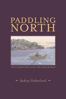 Pádlovanie na sever: Sólo dobrodružstvo v Inside Passage - Paddling North: A Solo Adventure Along the Inside Passage