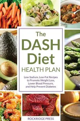 Zdravotný plán Dash Diet: Nízkotučné recepty s nízkym obsahom sodíka na podporu chudnutia, zníženie krvného tlaku a prevenciu cukrovky - Dash Diet Health Plan: Low-Sodium, Low-Fat Recipes to Promote Weight Loss, Lower Blood Pressure, and Help Prevent Diabetes