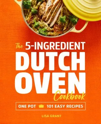 Kuchárska kniha pre holandské rúry s 5 ingredienciami: Jednoduchá kuchárska kniha: 101 jednoduchých receptov z jedného hrnca - The 5-Ingredient Dutch Oven Cookbook: One Pot, 101 Easy Recipes