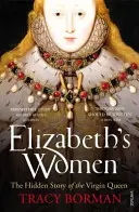 Alžbetine ženy - Skrytý príbeh panenskej kráľovnej - Elizabeth's Women - The Hidden Story of the Virgin Queen