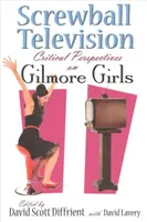 Screwball Television: Kritické pohľady na Gilmorove dievčatá - Screwball Television: Critical Perspectives on Gilmore Girls