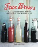 Pravdivé várky: Ako si doma vyrobiť kvasený jablčný mušt, pivo, víno, saké, sódu, medovinu, kefír a kombuchu - True Brews: How to Craft Fermented Cider, Beer, Wine, Sake, Soda, Mead, Kefir, and Kombucha at Home